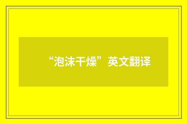 “泡沫干燥”英文翻译