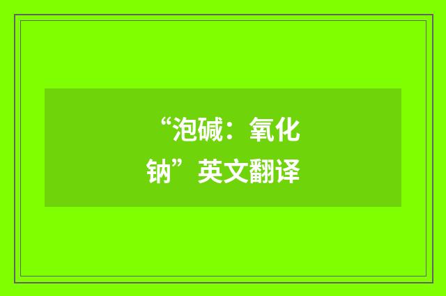 “泡碱：氧化钠”英文翻译