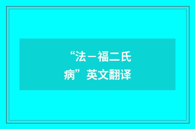 “法－福二氏病”英文翻译
