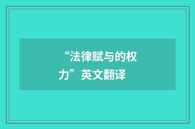 “法律赋与的权力”英文翻译