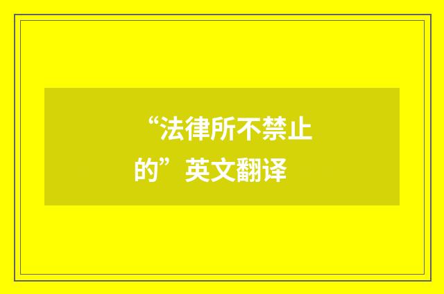“法律所不禁止的”英文翻译