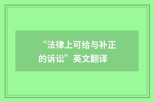 “法律上可给与补正的诉讼”英文翻译