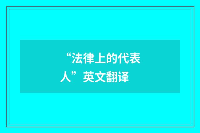“法律上的代表人”英文翻译