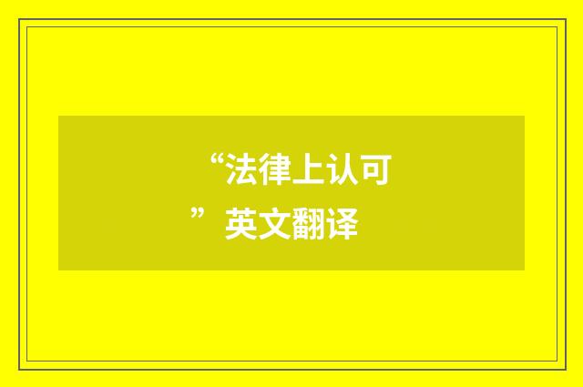 “法律上认可”英文翻译
