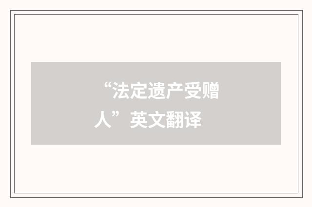 “法定遗产受赠人”英文翻译