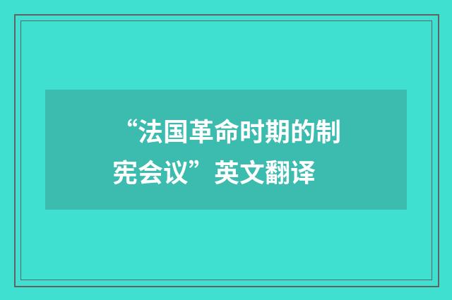 “法国革命时期的制宪会议”英文翻译