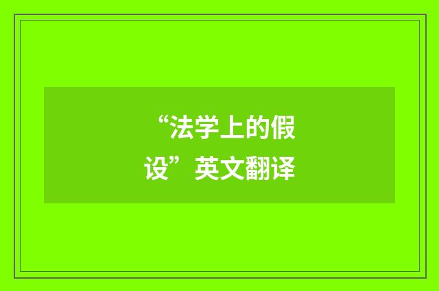 “法学上的假设”英文翻译