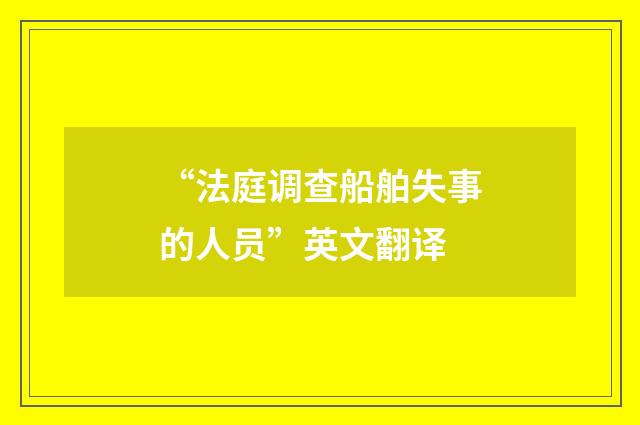 “法庭调查船舶失事的人员”英文翻译