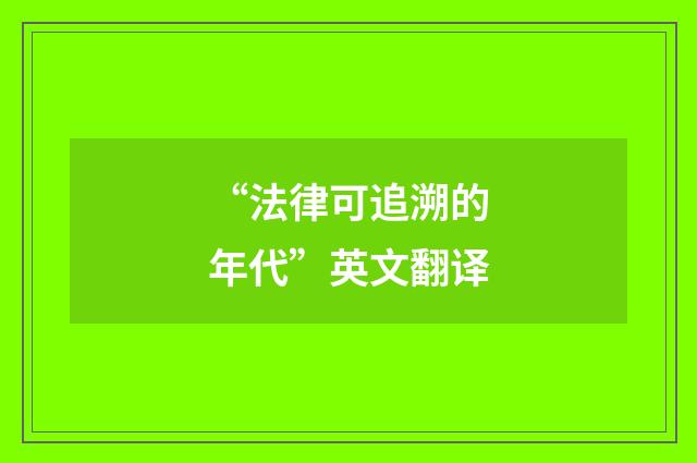 “法律可追溯的年代”英文翻译