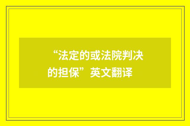 “法定的或法院判决的担保”英文翻译