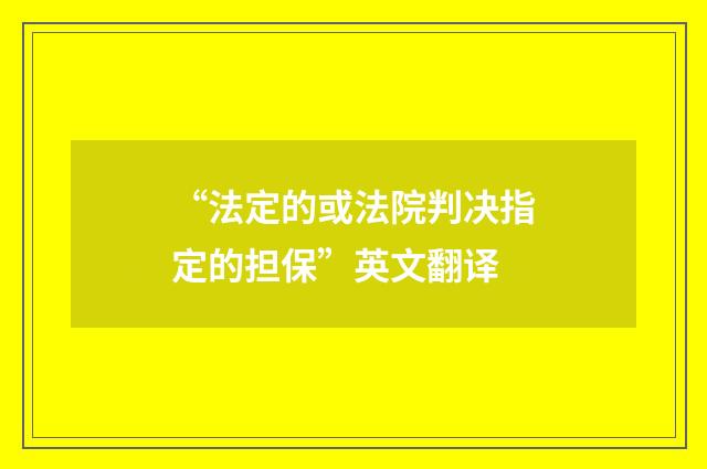 “法定的或法院判决指定的担保”英文翻译
