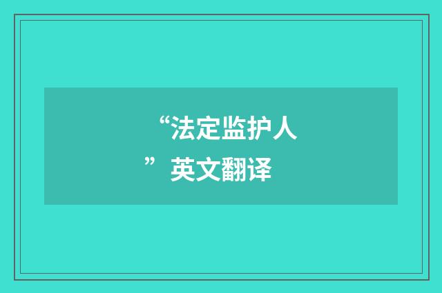 “法定监护人”英文翻译