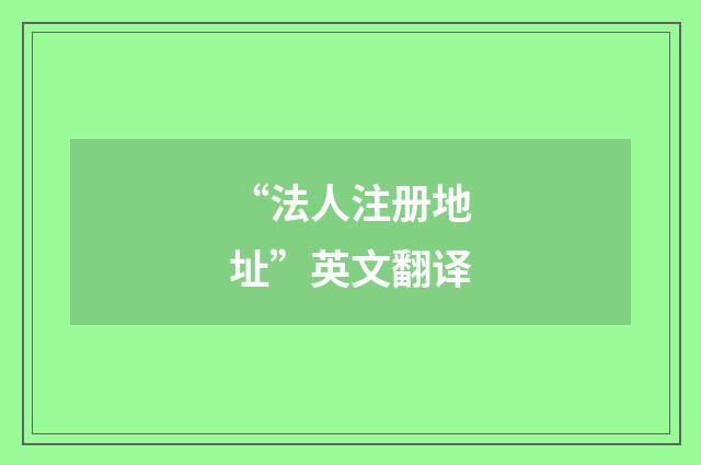 “法人注册地址”英文翻译