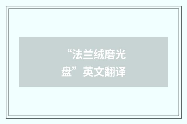 “法兰绒磨光盘”英文翻译