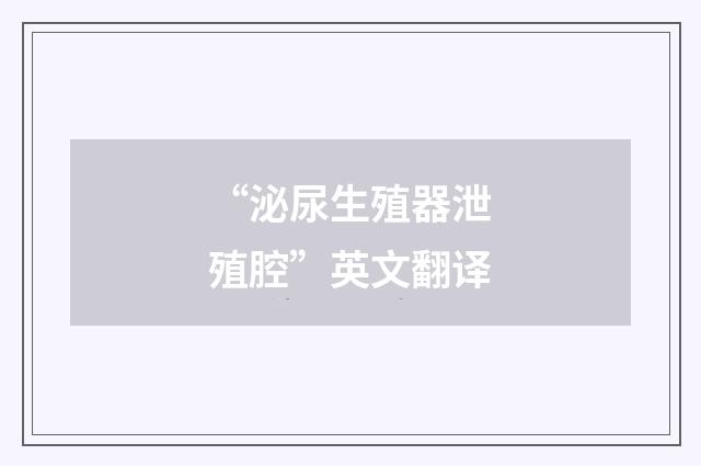 “泌尿生殖器泄殖腔”英文翻译