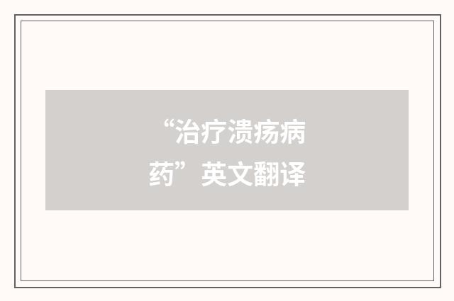 “治疗溃疡病药”英文翻译