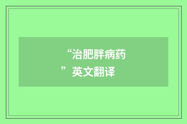 “治肥胖病药”英文翻译