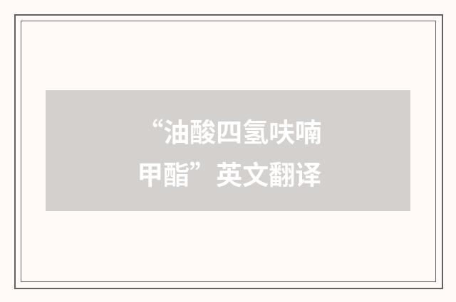 “油酸四氢呋喃甲酯”英文翻译