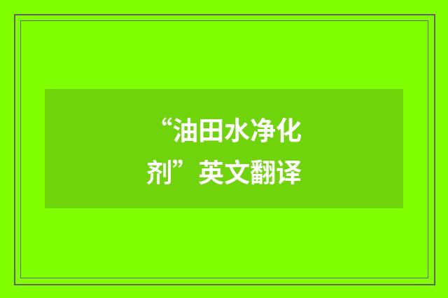 “油田水净化剂”英文翻译