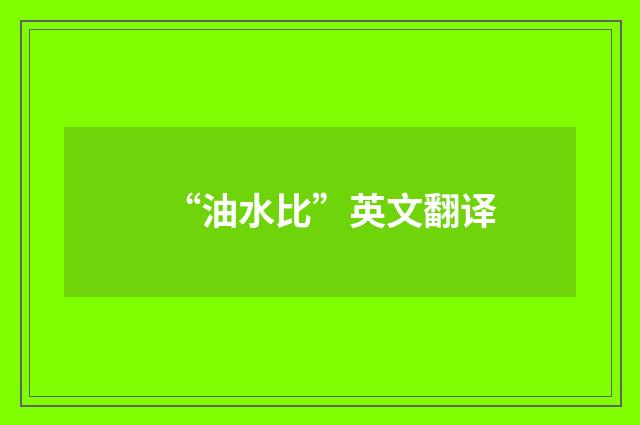 “油水比”英文翻译