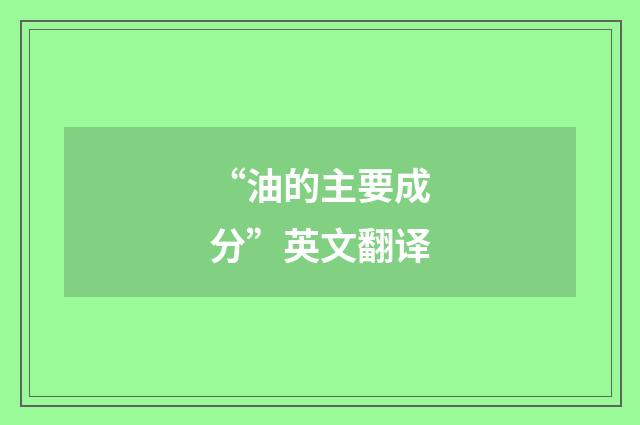 “油的主要成分”英文翻译