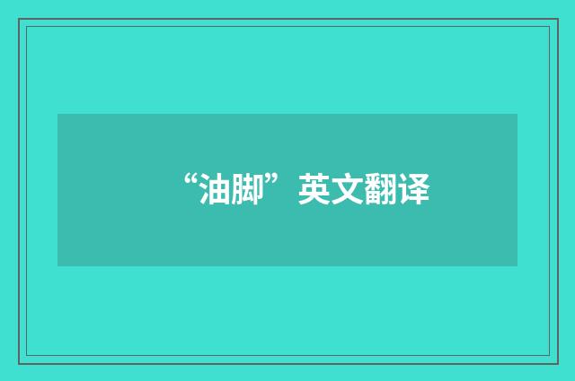 “油脚”英文翻译