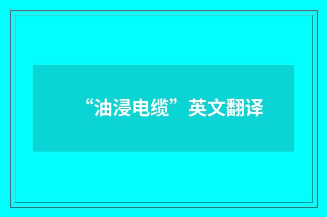 “油浸电缆”英文翻译