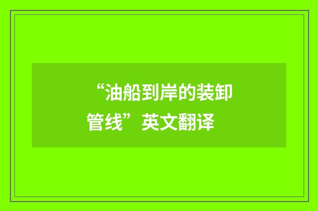 “油船到岸的装卸管线”英文翻译