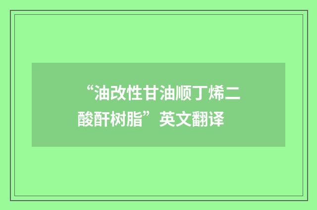 “油改性甘油顺丁烯二酸酐树脂”英文翻译