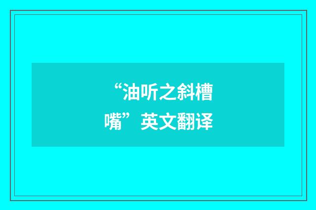 “油听之斜槽嘴”英文翻译