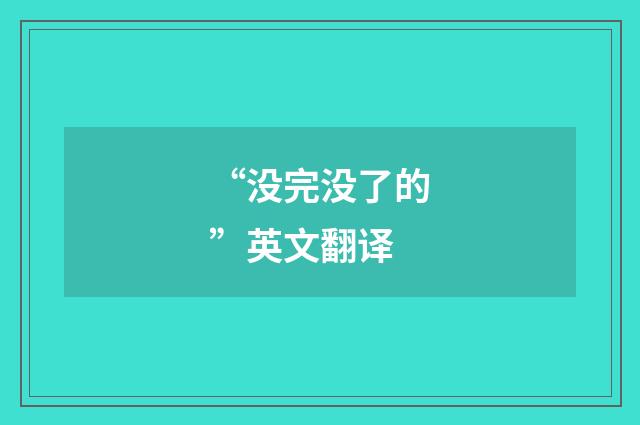 “没完没了的”英文翻译