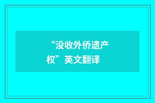 “没收外侨遗产权”英文翻译