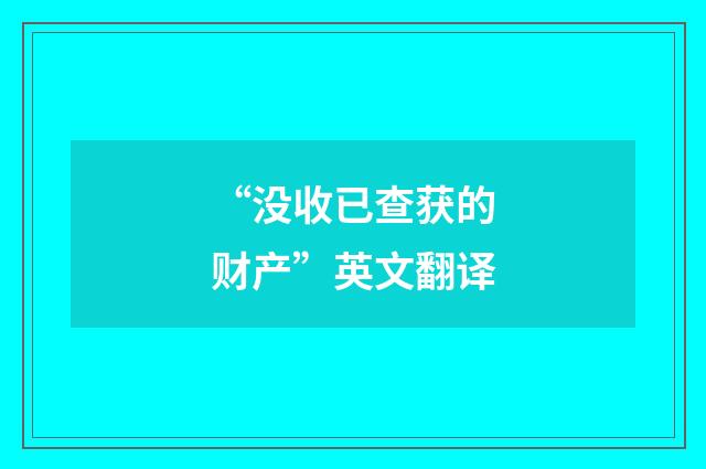 “没收已查获的财产”英文翻译