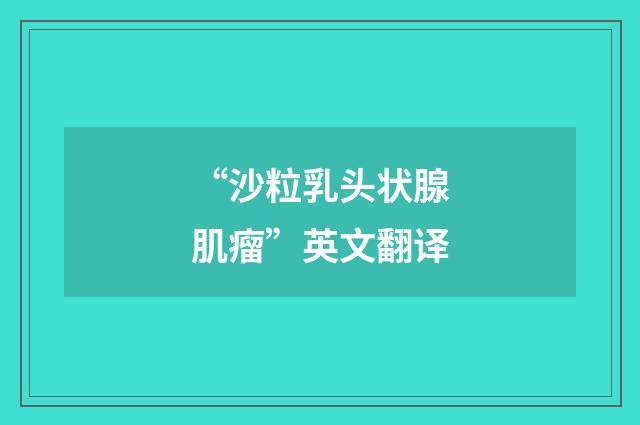 “沙粒乳头状腺肌瘤”英文翻译
