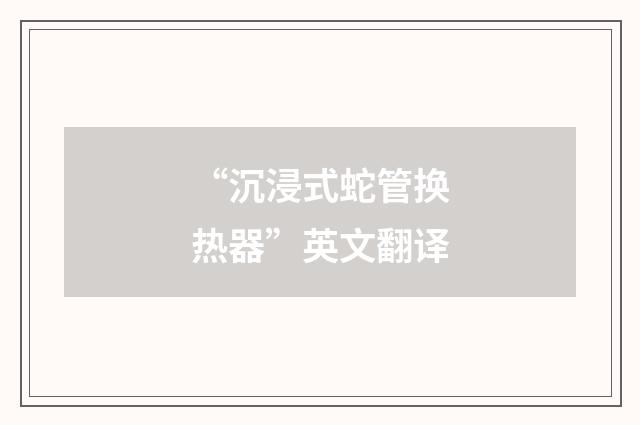 “沉浸式蛇管换热器”英文翻译