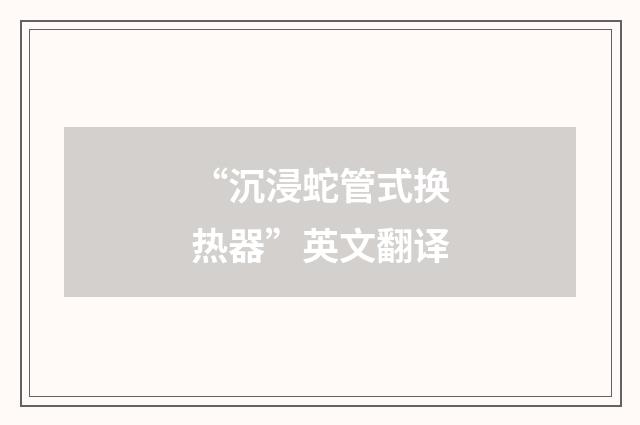 “沉浸蛇管式换热器”英文翻译