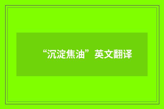 “沉淀焦油”英文翻译