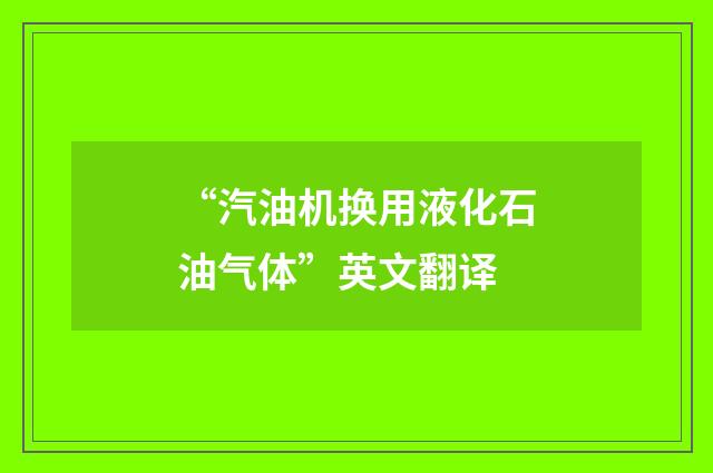 “汽油机换用液化石油气体”英文翻译