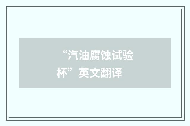 “汽油腐蚀试验杯”英文翻译
