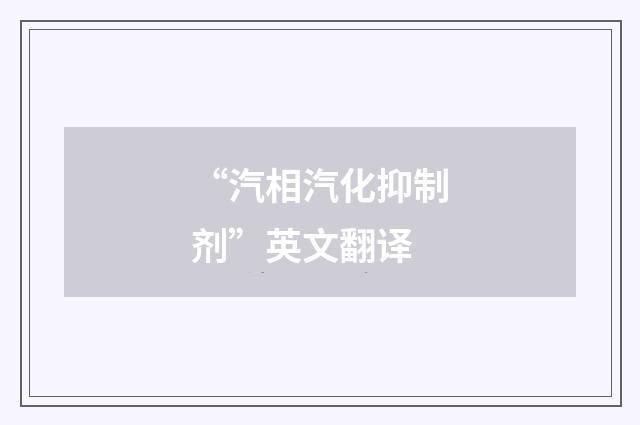 “汽相汽化抑制剂”英文翻译