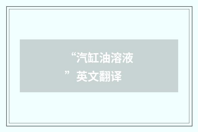 “汽缸油溶液”英文翻译