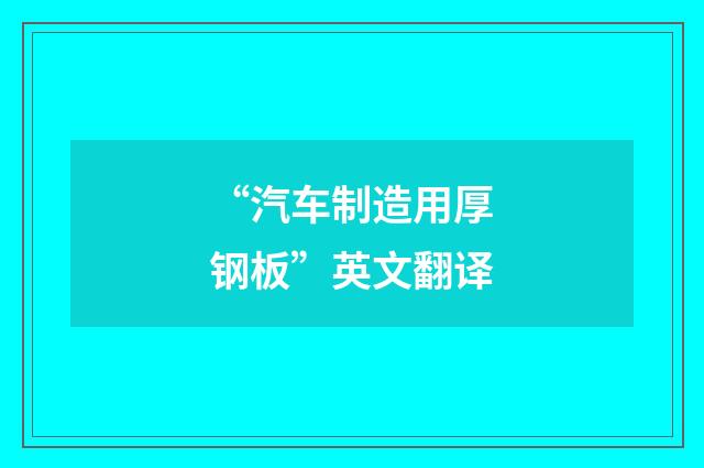 “汽车制造用厚钢板”英文翻译