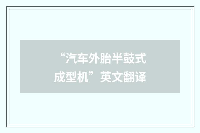 “汽车外胎半鼓式成型机”英文翻译