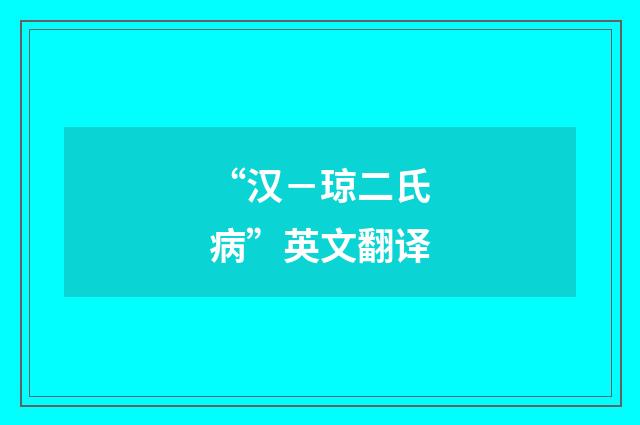 “汉－琼二氏病”英文翻译