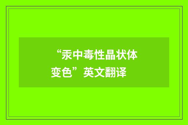 “汞中毒性晶状体变色”英文翻译