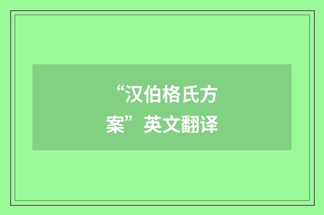 “汉伯格氏方案”英文翻译