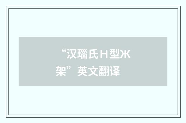 “汉瑙氏Ｈ型Ж架”英文翻译
