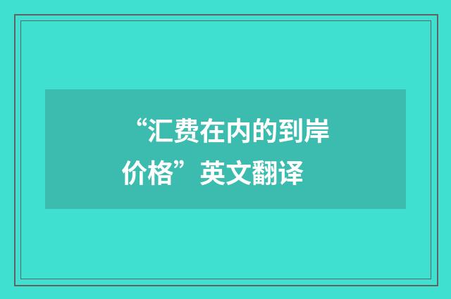 “汇费在内的到岸价格”英文翻译