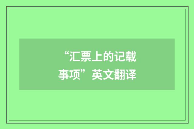 “汇票上的记载事项”英文翻译