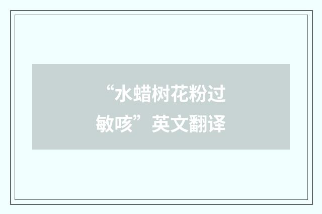“水蜡树花粉过敏咳”英文翻译
